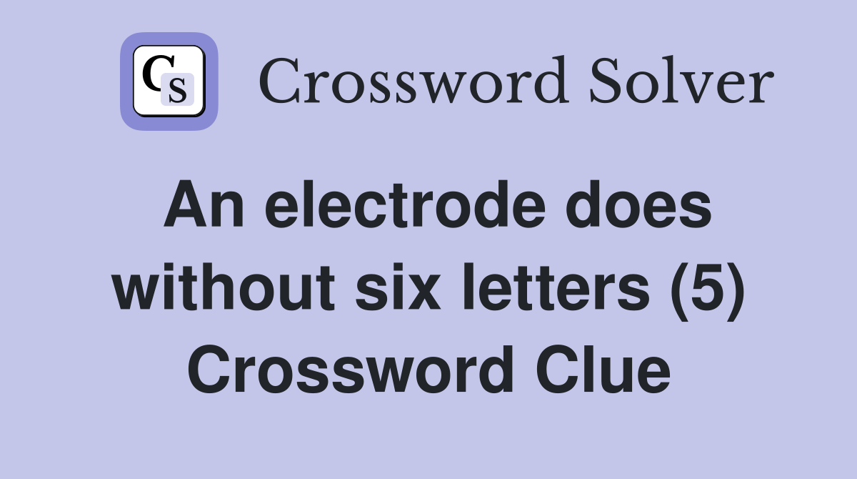 An electrode does without six letters (5) Crossword Clue Answers